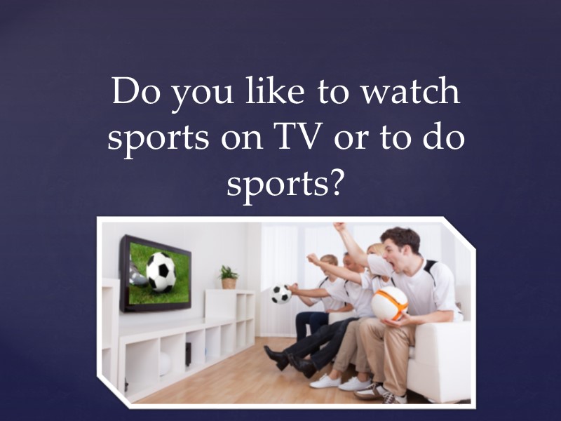 Do you like to watch sports on TV or to do sports?